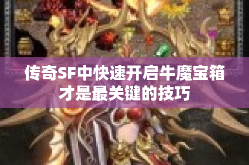 传奇SF中快速开启牛魔宝箱才是最关键的技巧