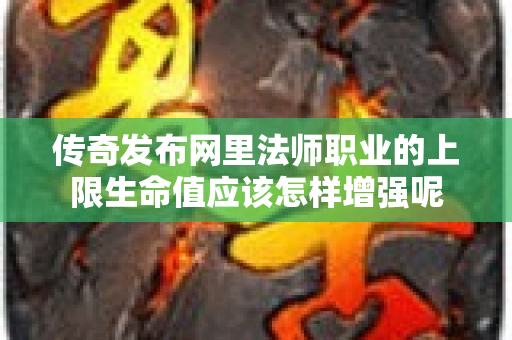 传奇发布网里法师职业的上限生命值应该怎样增强呢-图1