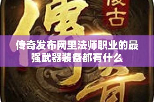 传奇发布网里法师职业的最强武器装备都有什么-图1