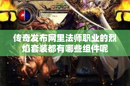 传奇发布网里法师职业的烈焰套装都有哪些组件呢-图1