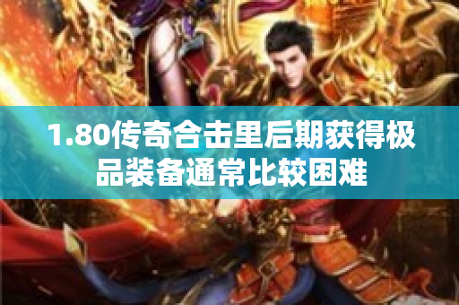 1.80传奇合击里后期获得极品装备通常比较困难