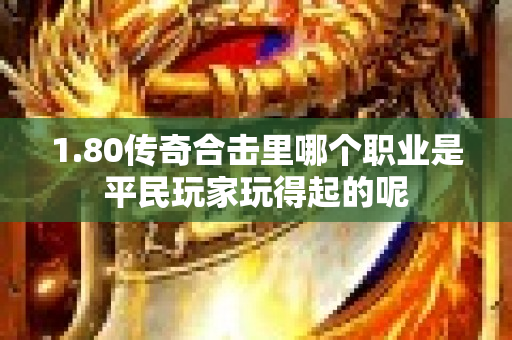 1.80传奇合击里哪个职业是平民玩家玩得起的呢