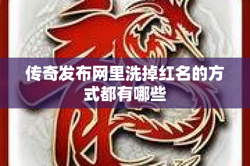 传奇发布网里洗掉红名的方式都有哪些-图1
