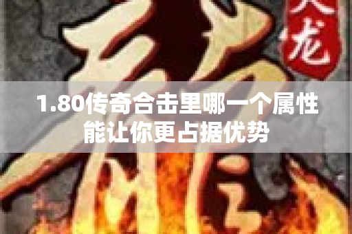 1.80传奇合击里哪一个属性能让你更占据优势-图1