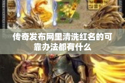 传奇发布网里清洗红名的可靠办法都有什么