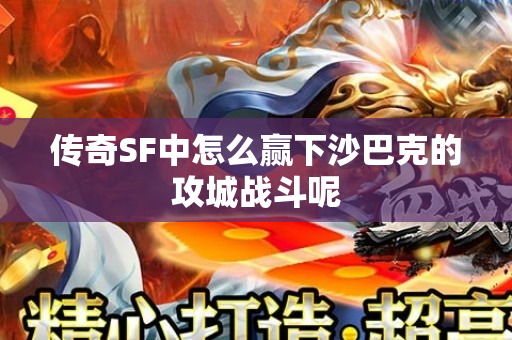 传奇SF中怎么赢下沙巴克的攻城战斗呢