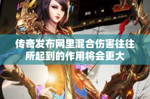 传奇发布网里混合伤害往往所起到的作用将会更大-图1