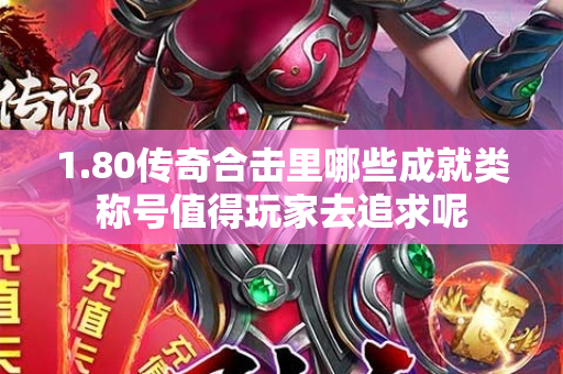 1.80传奇合击里哪些成就类称号值得玩家去追求呢-图1