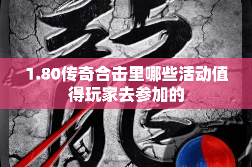 1.80传奇合击里哪些活动值得玩家去参加的