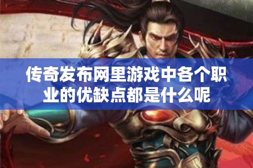 传奇发布网里游戏中各个职业的优缺点都是什么呢-图1