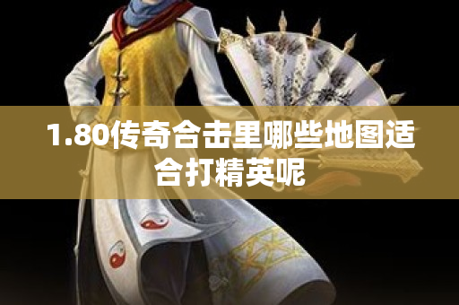 1.80传奇合击里哪些地图适合打精英呢
