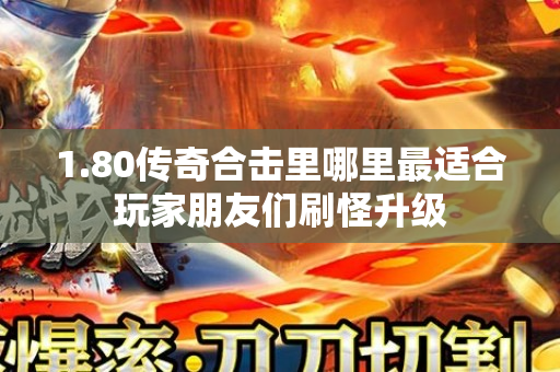 1.80传奇合击里哪里最适合玩家朋友们刷怪升级-图1