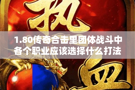 1.80传奇合击里团体战斗中各个职业应该选择什么打法呢-图1