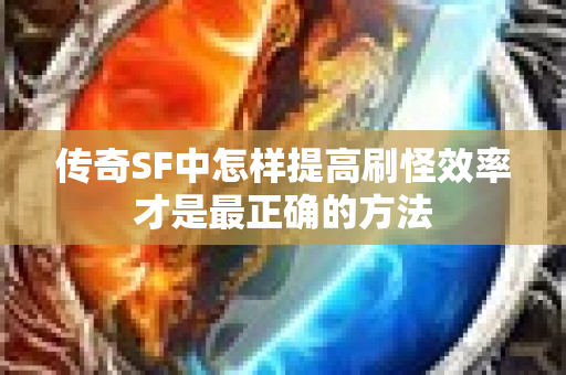 传奇SF中怎样提高刷怪效率才是最正确的方法-图1