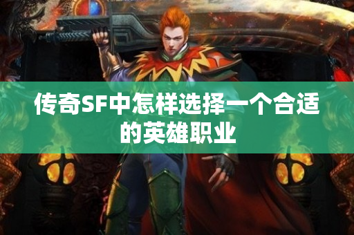 传奇SF中怎样选择一个合适的英雄职业-图1