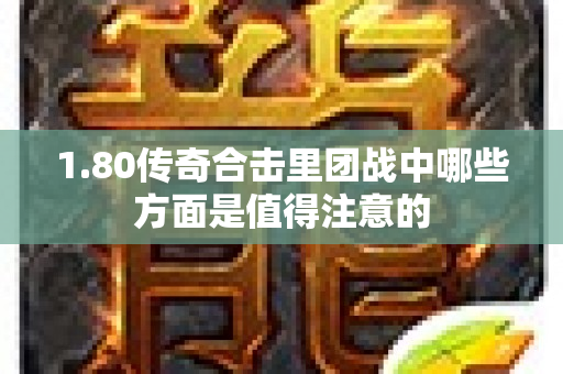 1.80传奇合击里团战中哪些方面是值得注意的