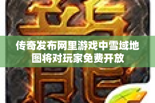 传奇发布网里游戏中雪域地图将对玩家免费开放-图1