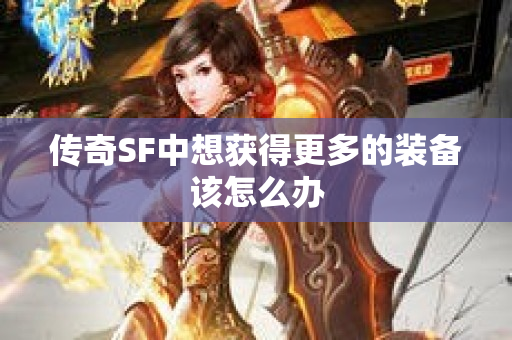 传奇SF中想获得更多的装备该怎么办
