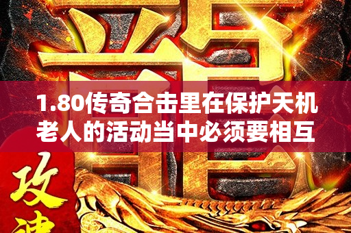 1.80传奇合击里在保护天机老人的活动当中必须要相互配