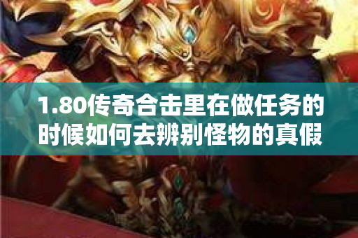 1.80传奇合击里在做任务的时候如何去辨别怪物的真假-图1