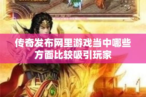 传奇发布网里游戏当中哪些方面比较吸引玩家-图1