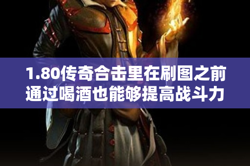 1.80传奇合击里在刷图之前通过喝酒也能够提高战斗力-图1