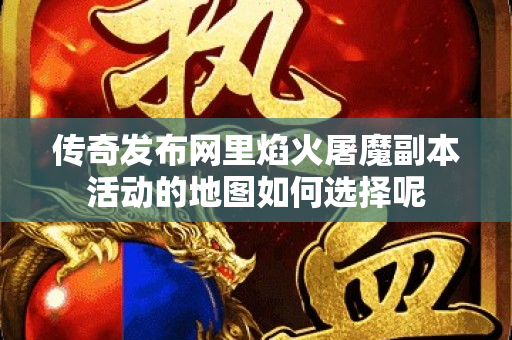 传奇发布网里焰火屠魔副本活动的地图如何选择呢-图1