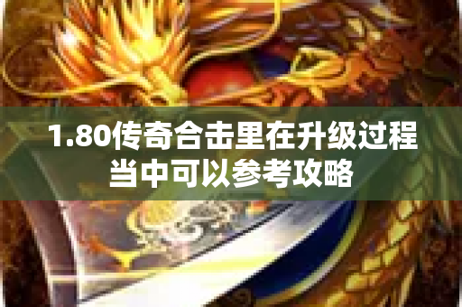 1.80传奇合击里在升级过程当中可以参考攻略