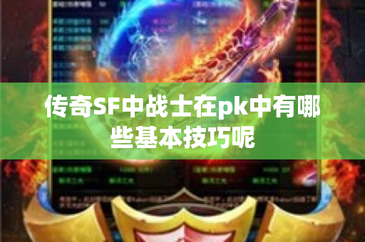 传奇SF中战士在pk中有哪些基本技巧呢
