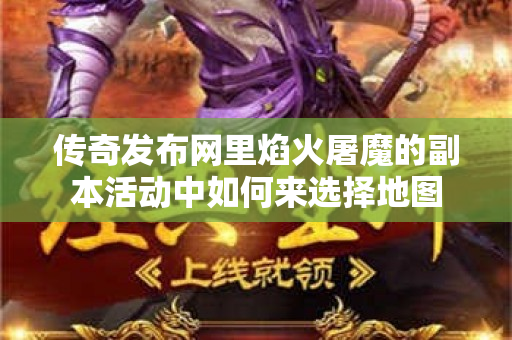 传奇发布网里焰火屠魔的副本活动中如何来选择地图-图1