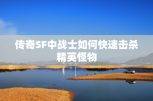 传奇SF中战士如何快速击杀精英怪物