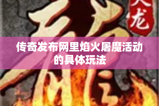 传奇发布网里焰火屠魔活动的具体玩法-图1