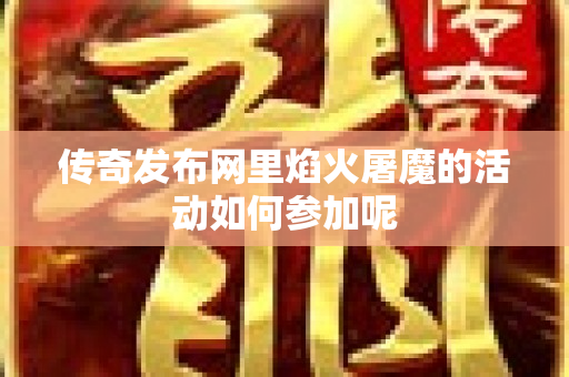 传奇发布网里焰火屠魔的活动如何参加呢-图1