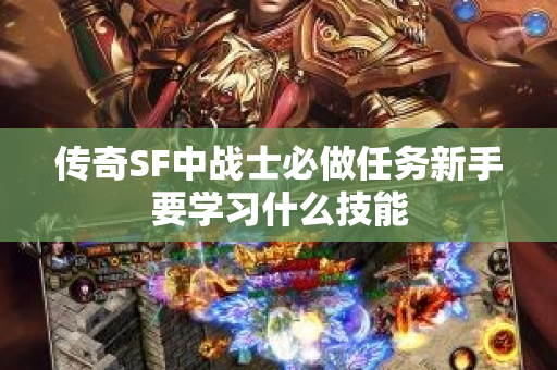 传奇SF中战士必做任务新手要学习什么技能