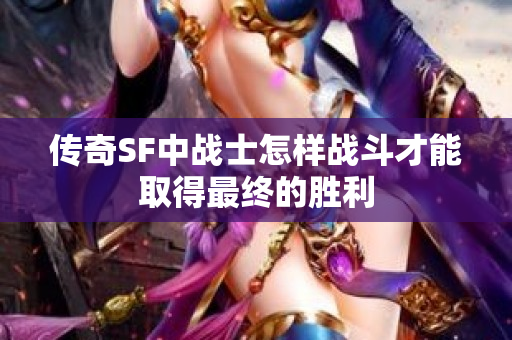 传奇SF中战士怎样战斗才能取得最终的胜利