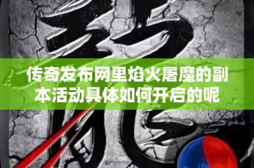 传奇发布网里焰火屠魔的副本活动具体如何开启的呢-图1