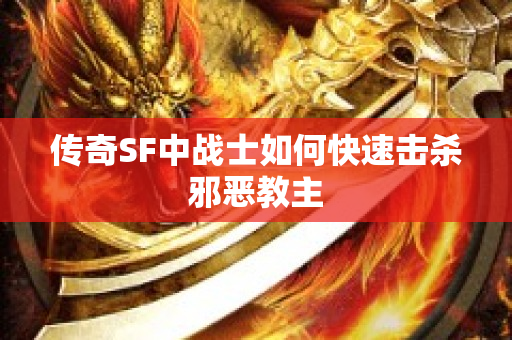 传奇SF中战士如何快速击杀邪恶教主