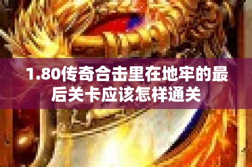 1.80传奇合击里在地牢的最后关卡应该怎样通关-图1