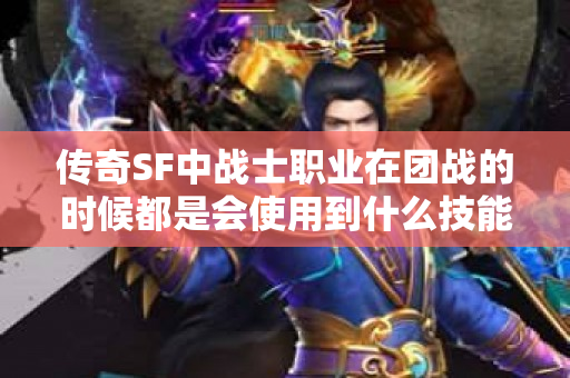 传奇SF中战士职业在团战的时候都是会使用到什么技能的呢