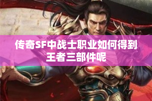 传奇SF中战士职业如何得到王者三部件呢