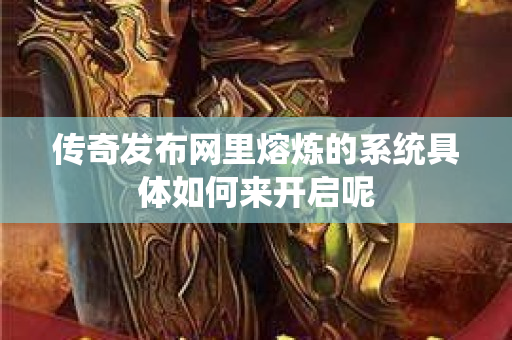 传奇发布网里熔炼的系统具体如何来开启呢-图1