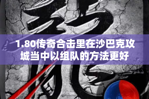 1.80传奇合击里在沙巴克攻城当中以组队的方法更好-图1