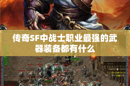 传奇SF中战士职业最强的武器装备都有什么