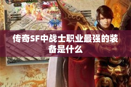 传奇SF中战士职业最强的装备是什么