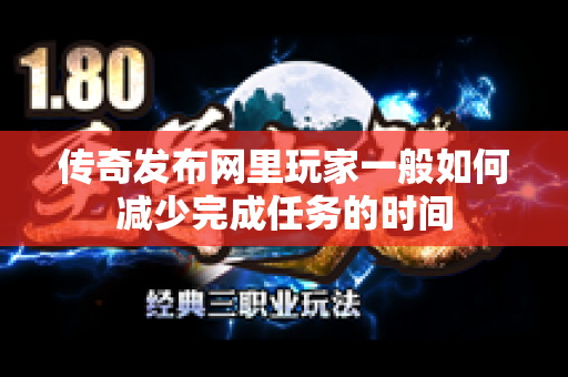 传奇发布网里玩家一般如何减少完成任务的时间