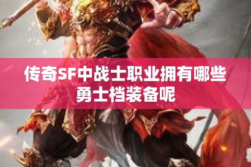 传奇SF中战士职业拥有哪些勇士档装备呢