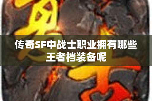 传奇SF中战士职业拥有哪些王者档装备呢
