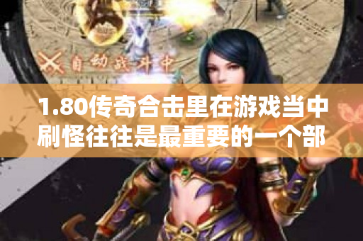 1.80传奇合击里在游戏当中刷怪往往是最重要的一个部分-图1
