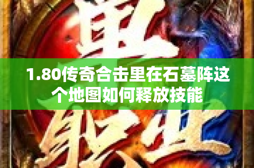 1.80传奇合击里在石墓阵这个地图如何释放技能-图1