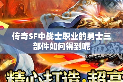 传奇SF中战士职业的勇士三部件如何得到呢